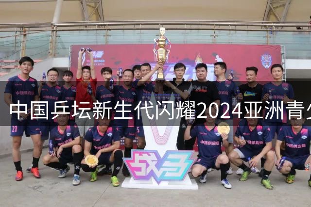 中国乒坛新生代闪耀2024亚洲青少赛 豪取10金领跑奖牌榜